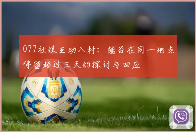 077社媒互动八村：能否在同一地点停留超过三天的探讨与回应