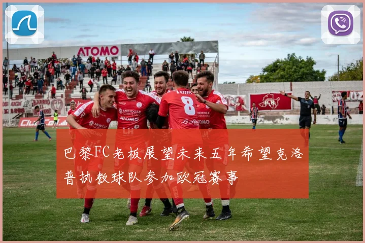 巴黎FC老板展望未来五年希望克洛普执教球队参加欧冠赛事