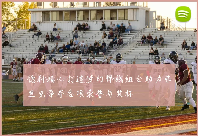 德科精心打造梦幻锋线组合助力弗里克争夺各项荣誉与奖杯