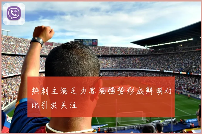 热刺主场乏力客场强势形成鲜明对比引发关注