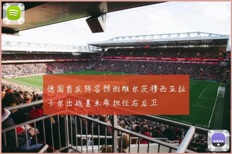 德国首发阵容预测维尔茨穆西亚拉卡尔出战基米希担任右后卫