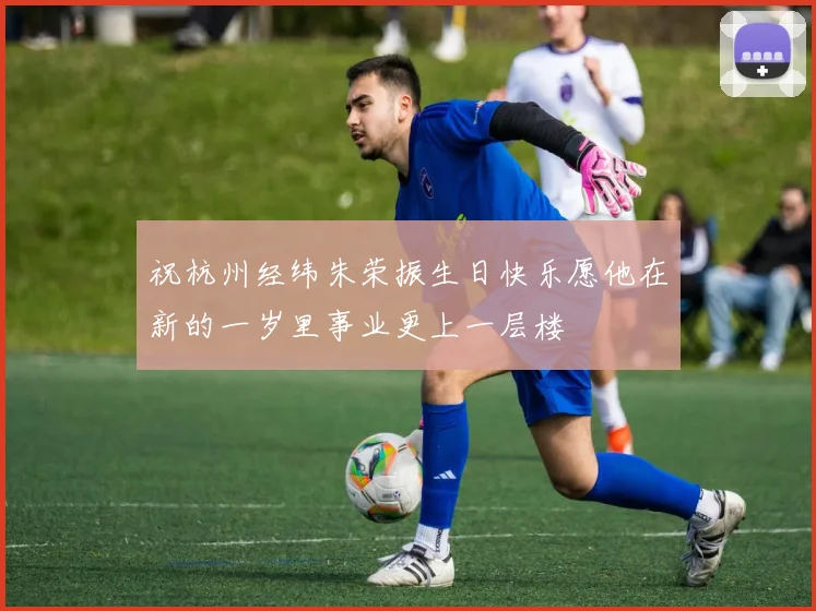 祝杭州经纬朱荣振生日快乐愿他在新的一岁里事业更上一层楼