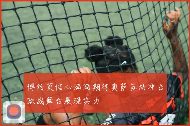 博约莫信心满满期待奥萨苏纳冲击欧战舞台展现实力