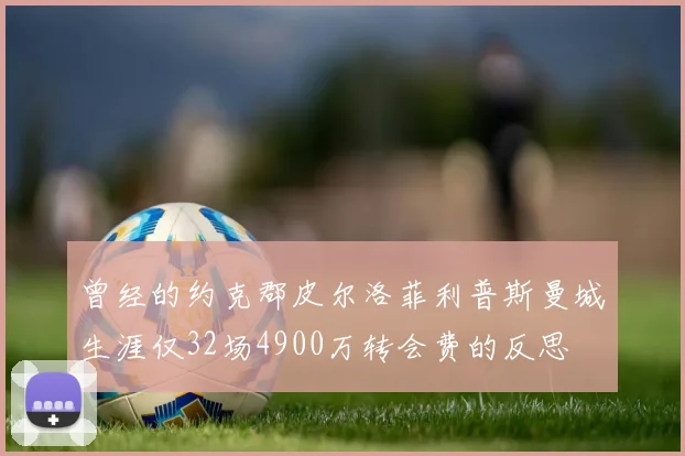 曾经的约克郡皮尔洛菲利普斯曼城生涯仅32场4900万转会费的反思