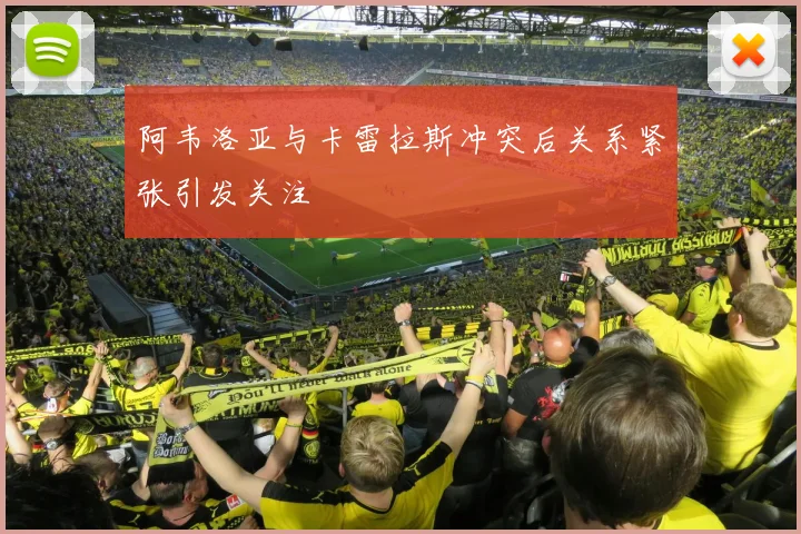 阿韦洛亚与卡雷拉斯冲突后关系紧张引发关注