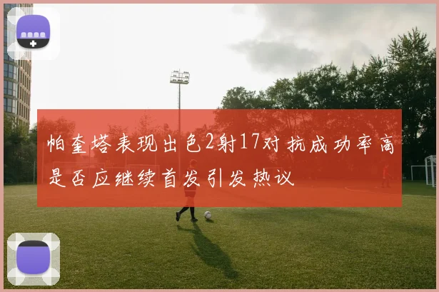 帕奎塔表现出色2射17对抗成功率高是否应继续首发引发热议